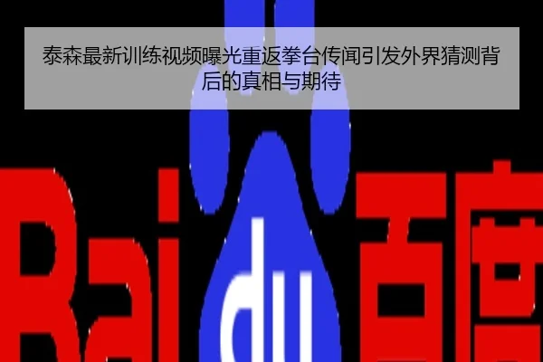 泰森最新训练视频曝光重返拳台传闻引发外界猜测背后的真相与期待