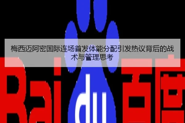 梅西迈阿密国际连场首发体能分配引发热议背后的战术与管理思考