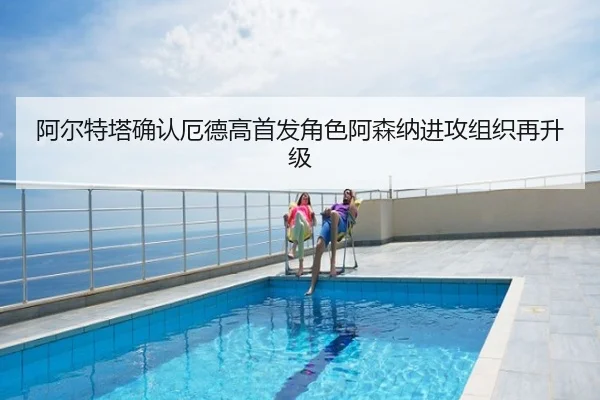 阿尔特塔确认厄德高首发角色阿森纳进攻组织再升级