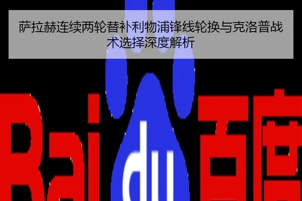 萨拉赫连续两轮替补利物浦锋线轮换与克洛普战术选择深度解析