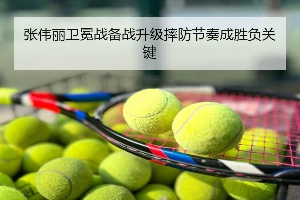 张伟丽卫冕战备战升级摔防节奏成胜负关键